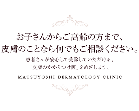 お子さんからご高齢の方まで、皮膚のことなら何でもご相談ください。 松吉皮膚科