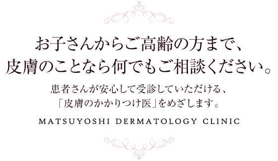 お子さんからご高齢の方まで、皮膚のことなら何でもご相談ください。 松吉皮膚科